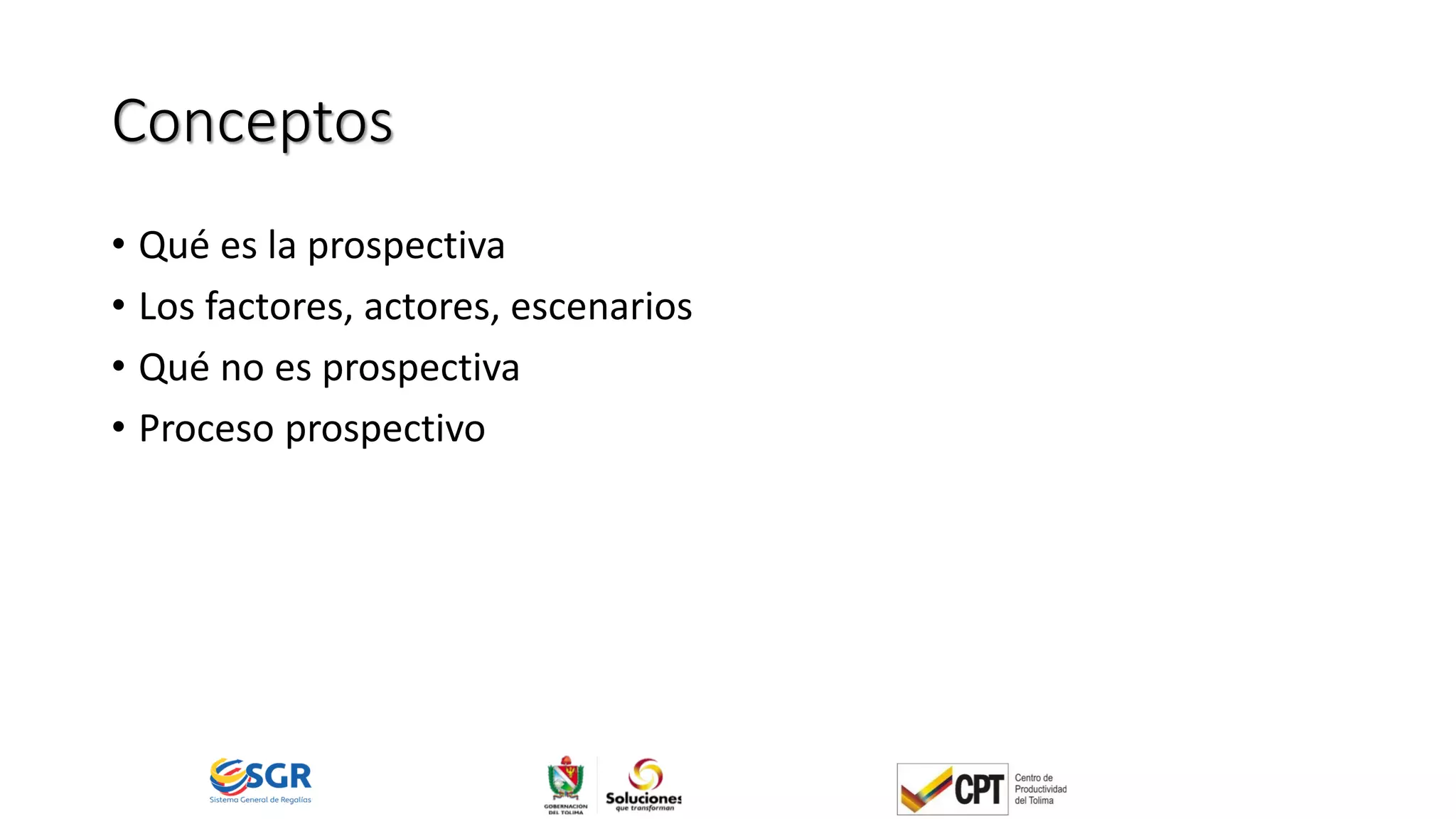 Conceptos
• Qué es la prospectiva
• Los factores, actores, escenarios
• Qué no es prospectiva
• Proceso prospectivo
 