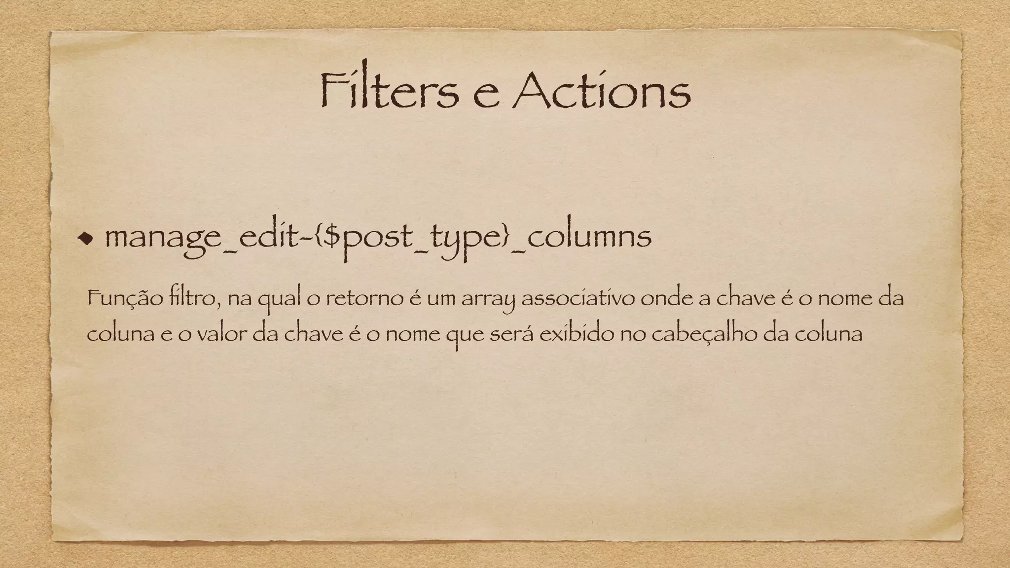 Filters e Actions
manage_edit-{$post_type}_columns
Função filtro, na qual o retorno é um array associativo onde a chave é o nome da
coluna e o valor da chave é o nome que será exibido no cabeçalho da coluna