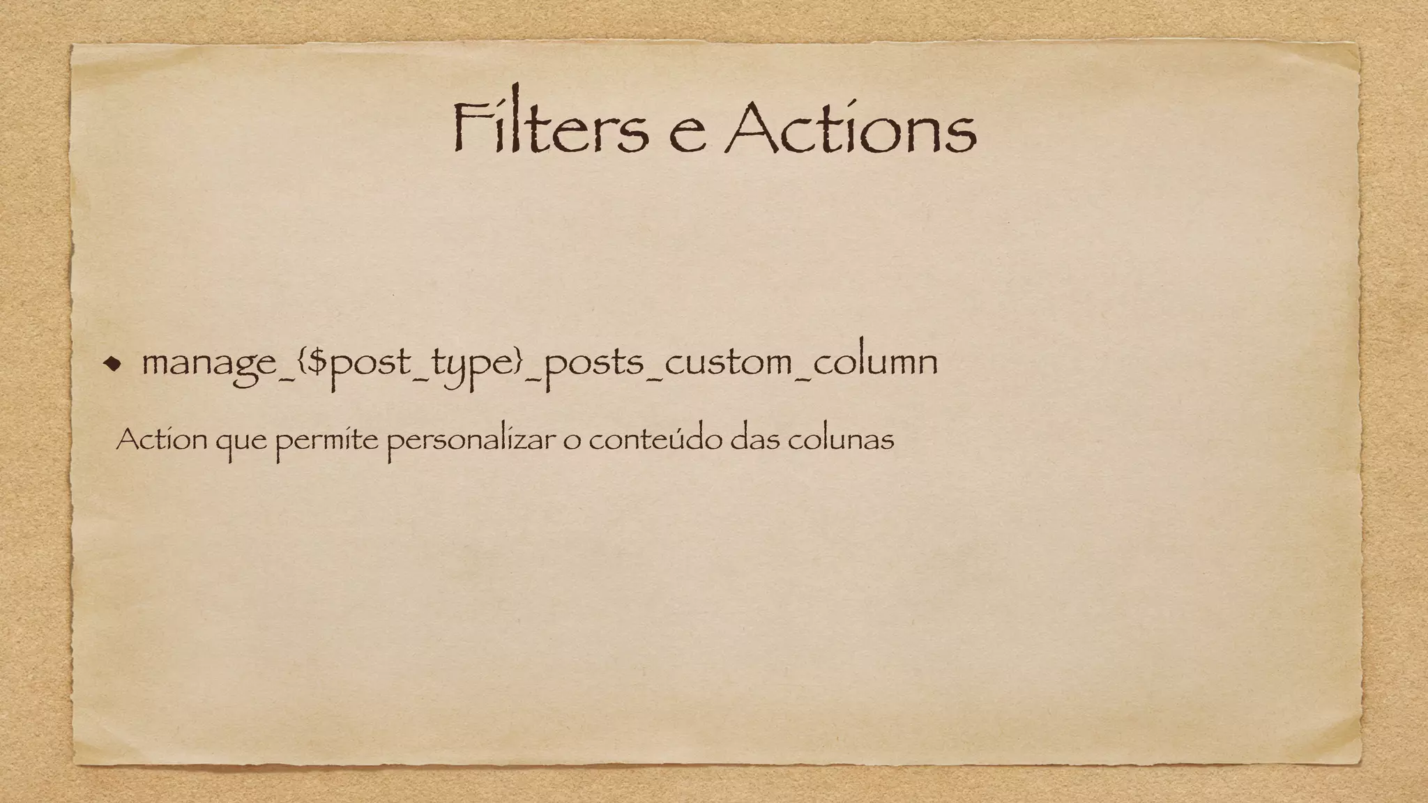 Filters e Actions
manage_{$post_type}_posts_custom_column
Action que permite personalizar o conteúdo das colunas