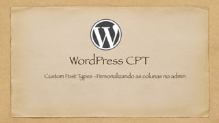 WordPress CPT
Custom Post Types -Personalizando as colunas no admin
 