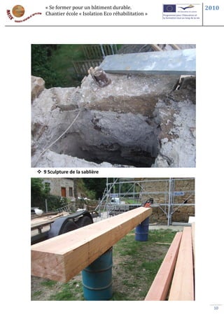 « Se former pour un bâtiment durable.             2010
   Chantier école « Isolation Eco réhabilitation »




 9 Sculpture de la sablière




                                                       10
 