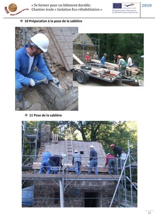 « Se former pour un bâtiment durable.             2010
       Chantier école « Isolation Eco réhabilitation »


 10 Préparation à la pose de la sablière




    11 Pose de la sablière




                                                           12
 
