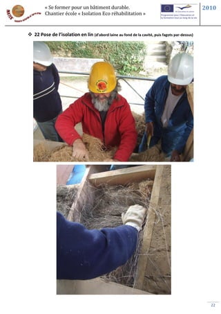 « Se former pour un bâtiment durable.                                                 2010
         Chantier école « Isolation Eco réhabilitation »



 22 Pose de l’isolation en lin (d’abord laine au fond de la cavité, puis fagots par-dessus)




                                                                                                 22
 