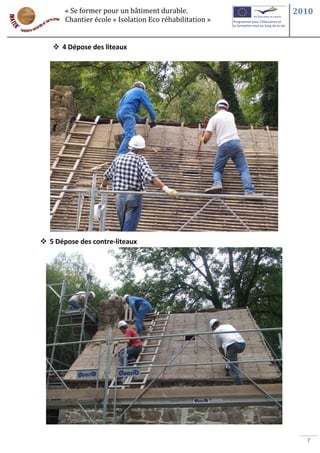 « Se former pour un bâtiment durable.             2010
       Chantier école « Isolation Eco réhabilitation »


    4 Dépose des liteaux




 5 Dépose des contre-liteaux




                                                           7
 