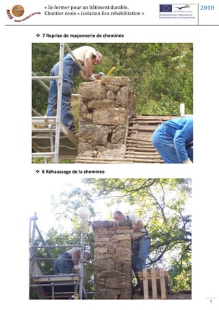 « Se former pour un bâtiment durable.             2010
   Chantier école « Isolation Eco réhabilitation »



 7 Reprise de maçonnerie de cheminée




 8 Réhaussage de la cheminée




                                                       9
 