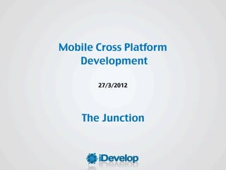 Mobile Cross Platform
   Development

       27/3/2012




    The Junction
 