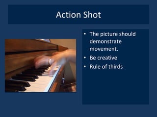 Action Shot The picture should demonstrate movement. Be creative Rule of thirds 