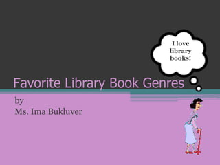 I love
                          I love
                         library
                         books!
                         books!



Favorite Library Book Genres
by
Ms. Ima Bukluver
 