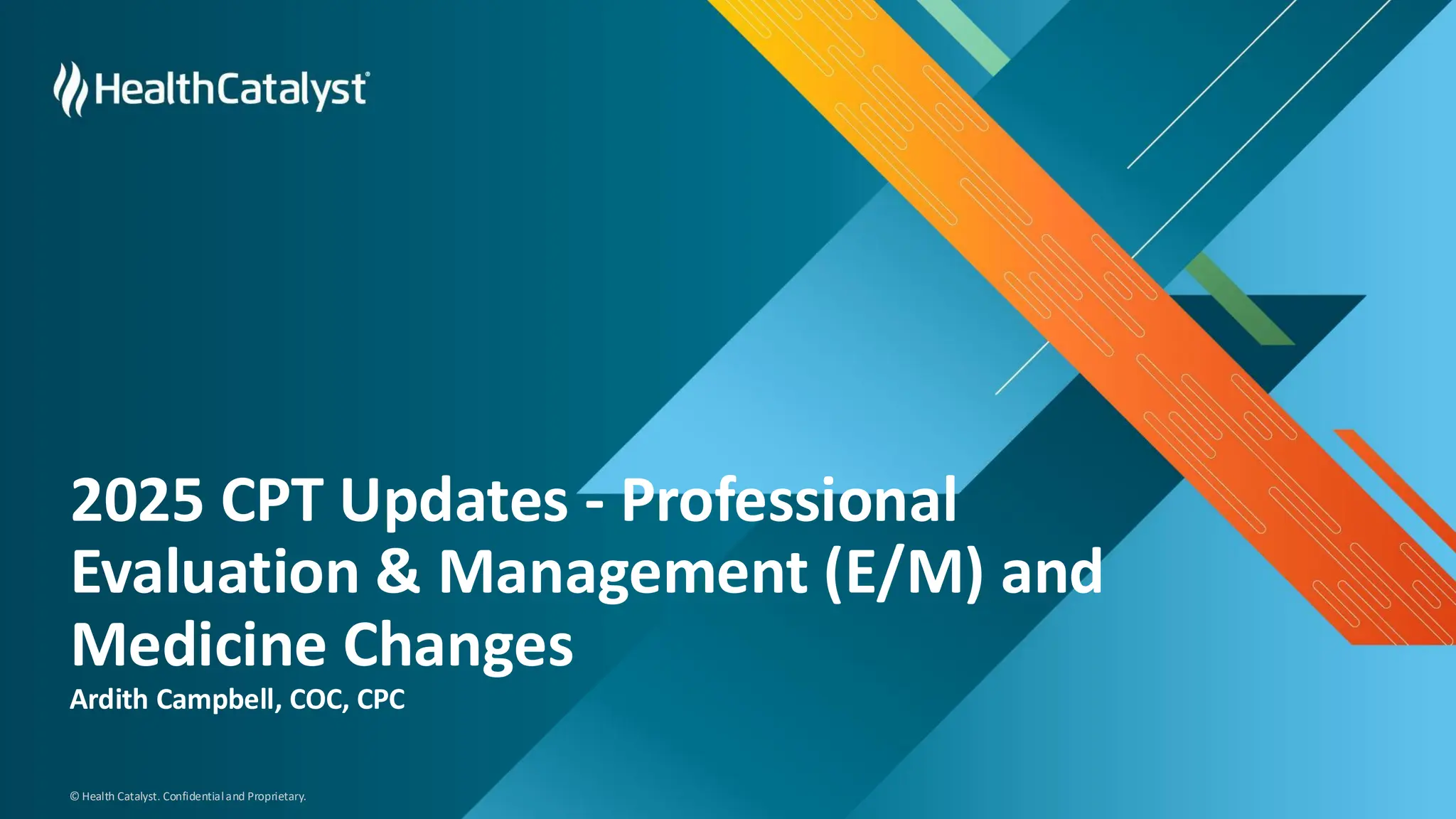 © Health Catalyst. Confidentialand Proprietary.
2025 CPT Updates - Professional
Evaluation & Management (E/M) and
Medicine Changes
Ardith Campbell, COC, CPC
 