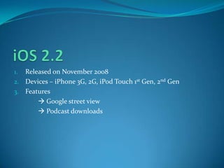 1. Released on November 2008
2. Devices – iPhone 3G, 2G, iPod Touch 1st Gen, 2nd Gen
3. Features
 Google street view
 Podcast downloads
 