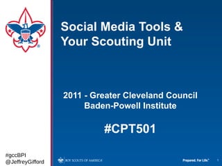 Social Media Tools &
                  Your Scouting Unit



                  2011 - Greater Cleveland Council
                       Baden-Powell Institute

                           #CPT501
#gccBPI
                                                     1
@JeffreyGifford
 