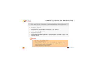 Sont exclus du coût d’acquisition d'une immobilisation les éléments suivantsSont exclus du coût d’acquisition d'une immobilisation les éléments suivants
COMMENT VALORISER UNE IMMOBILISATION ?
Exemples
> Frais généraux : téléphone,…
> Charges financières (sauf si le délai d’acquisition est > 1 an : intérêts…)
> Droits de mutation (enregistrement)
> Honoraires et commissions
> Frais d’actes et frais d’essais et de mise au point (à enregistrer en charges à répartir ou en
charges de l’exercice)
− Frais liés aux cartes grises des véhicules
− Coût de formation du personnel
− Coûts administratifs et autres frais généraux à l’exception des coûts des structures dédiées
− Coûts de rémunération et autres avantages au personnel ne résultant pas directement de la
construction ou de l’acquisition de l’immobilisation
− Coûts d’ouverture d’une nouvelle installation
 