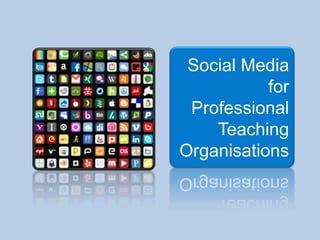 Social Media
for
Professional
Teaching
Organisations