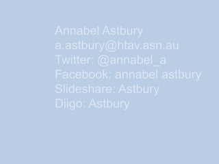 Annabel Astbury
a.astbury@htav.asn.au
Twitter: @annabel_a
Facebook: annabel astbury
Slideshare: Astbury
Diigo: Astbury