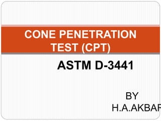 CONE PENETRATION
TEST (CPT)
ASTM D-3441
BY
H.A.AKBAR
 