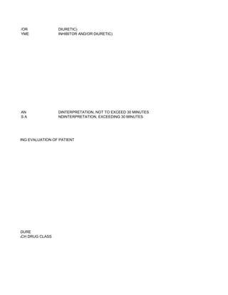 /OR            DIURETIC)
             YME            INHIBITOR AND/OR DIURETIC)




             AN             DINTERPRETATION, NOT TO EXCEED 30 MINUTES
             SA             NDINTERPRETATION, EXCEEDING 30 MINUTES


OF PATIENT

SE), INCLUDING EVALUATION OF PATIENT




ACH PROCEDURE
 ASSAY), EACH DRUG CLASS
 