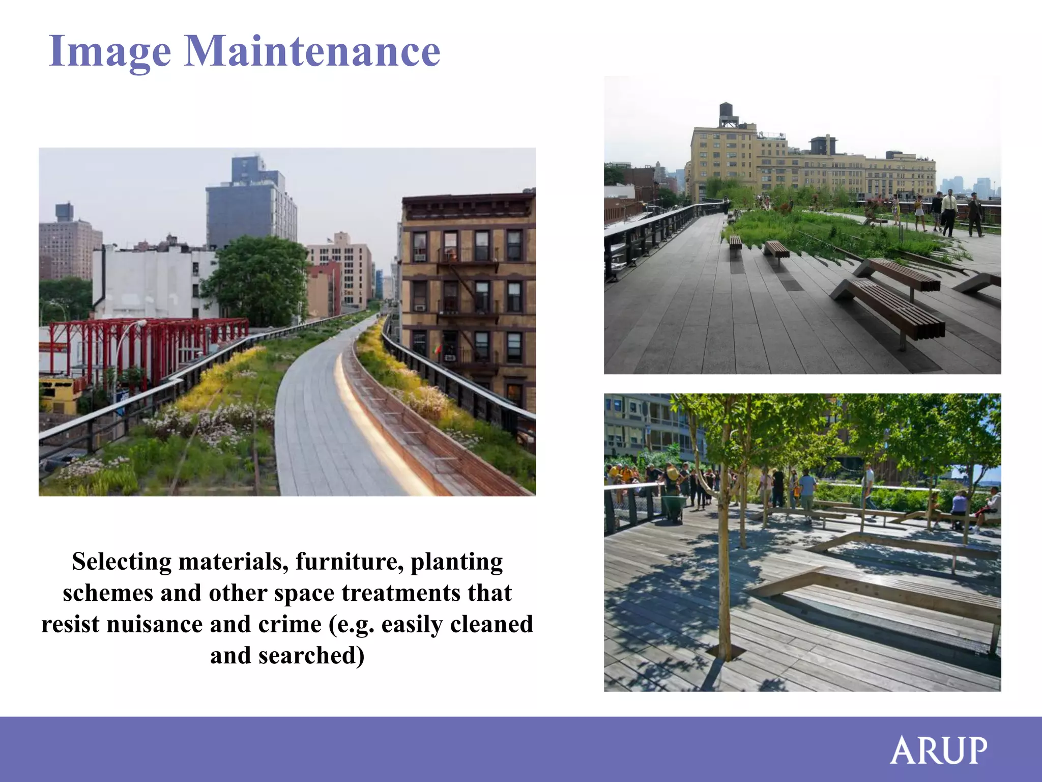 Image Maintenance

Selecting materials, furniture, planting
schemes and other space treatments that
resist nuisance and crime (e.g. easily cleaned
and searched)

 