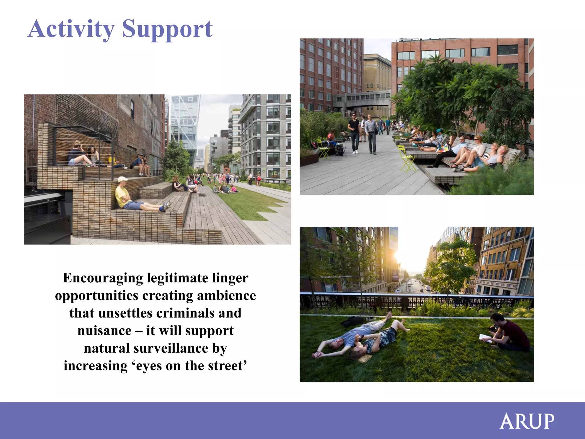 Activity Support

Encouraging legitimate linger
opportunities creating ambience
that unsettles criminals and
nuisance – it will support
natural surveillance by
increasing ‘eyes on the street’

 