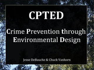 CPTED
Crime Prevention through
  Environmental Design

     Jesse DeBauche & Chuck Vanhorn
 