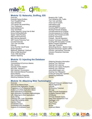 8
Module 12: Networks, Sniffing, IDS
Overview
Example Packet Sniffers
Tool: Pcap&WinPcap
Tool: Wireshark
TCP Stream Re-assembling
Tool: Packetyzer
tcpdump&windump
Tool: OmniPeek
Sniffer Detection Using Cain & Abel
Active Sniffing Methods
Switch Table Flooding
ARP Cache Poisoning
ARP Normal Operation
ARP Cache Poisoning Tool
Countermeasures
Tool: Cain and Abel
Ettercap
Linux Tool Set: Dsniff Suite
Dsniff Operation
MailSnarf, MsgSnarf, FileSnarf
What is DNS spoofing?
Tools: DNS Spoofing
Session Hijacking
Breaking SSL Traffic
Tool: Breaking SSL Traffic
Tool: Cain and Abel
Voice over IP (VoIP)
Intercepting VoIP
Intercepting RDP
Cracking RDP Encryption
Routing Protocols Analysis
Countermeasures for Sniffing
Countermeasures for Sniffing
Evading The Firewall and IDS
Evasive Techniques
Firewall – Normal Operation
Evasive Technique -Example
Evading With Encrypted Tunnels
Newer Firewall Capabilities
„New Age‟ Protection
Networking Device – Bastion Host
Spyware Prevention System (SPS)
Intrusion „SecureHost‟ Overview
Intrusion Prevention Overview
Review
Module 13: Injecting the Database
Overview
Vulnerabilities & Common Attacks
SQL Injection
Impacts of SQL Injection
Why SQL “Injection”?
SQL Injection: Enumeration
SQL Extended Stored Procedures
Direct Attacks
SQL Connection Properties
Attacking Database Servers
Obtaining Sensitive Information
Hacking Tool: SQLScan
Hacking Tool: osql.exe
Hacking Tool: Query Analyzers
Hacking Tool: SQLExec
www.petefinnegan.com
Hacking Tool: Metasploit
Finding & Fixing SQL Injection
Hardening Databases
Review
Module 14: Attacking Web Technologies
Overview
Web Server Market Share
Common Web Application Threats
Progression of a Professional Hacker
Anatomy of a Web Application Attack
Web Applications Components
Web Application Penetration Methodologies
URL Mappings to Web Applications
Query String
Changing URL Login Parameters
Cross-Site Scripting (XSS)
Injection Flaws
Unvalidated Input
Unvalidated Input Illustrated
Impacts of Unvalidated Input
Finding & Fixing Un-validated Input
Attacks Against IIS
Unicode
IIS Directory Traversal
IIS Logs
Other Unicode Exploitations
N-Stalker Scanner 2009
NTOSpider
HTTrack Website Copier
Wikto Web Assessment Tool
SiteDigger v3.0
Paros Proxy
Burp Proxy
Brutus
Dictionary Maker
 