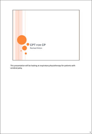 This presentation will be looking at respiratory physiotherapy for patients with
cerebral palsy.




                                                                                   1
 