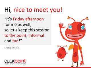 Hi, nice to meet you!
“It’s Friday afternoon
for me as well,
so let’s keep this session
to the point, informal
and fun!”
Kristof Vosters
 