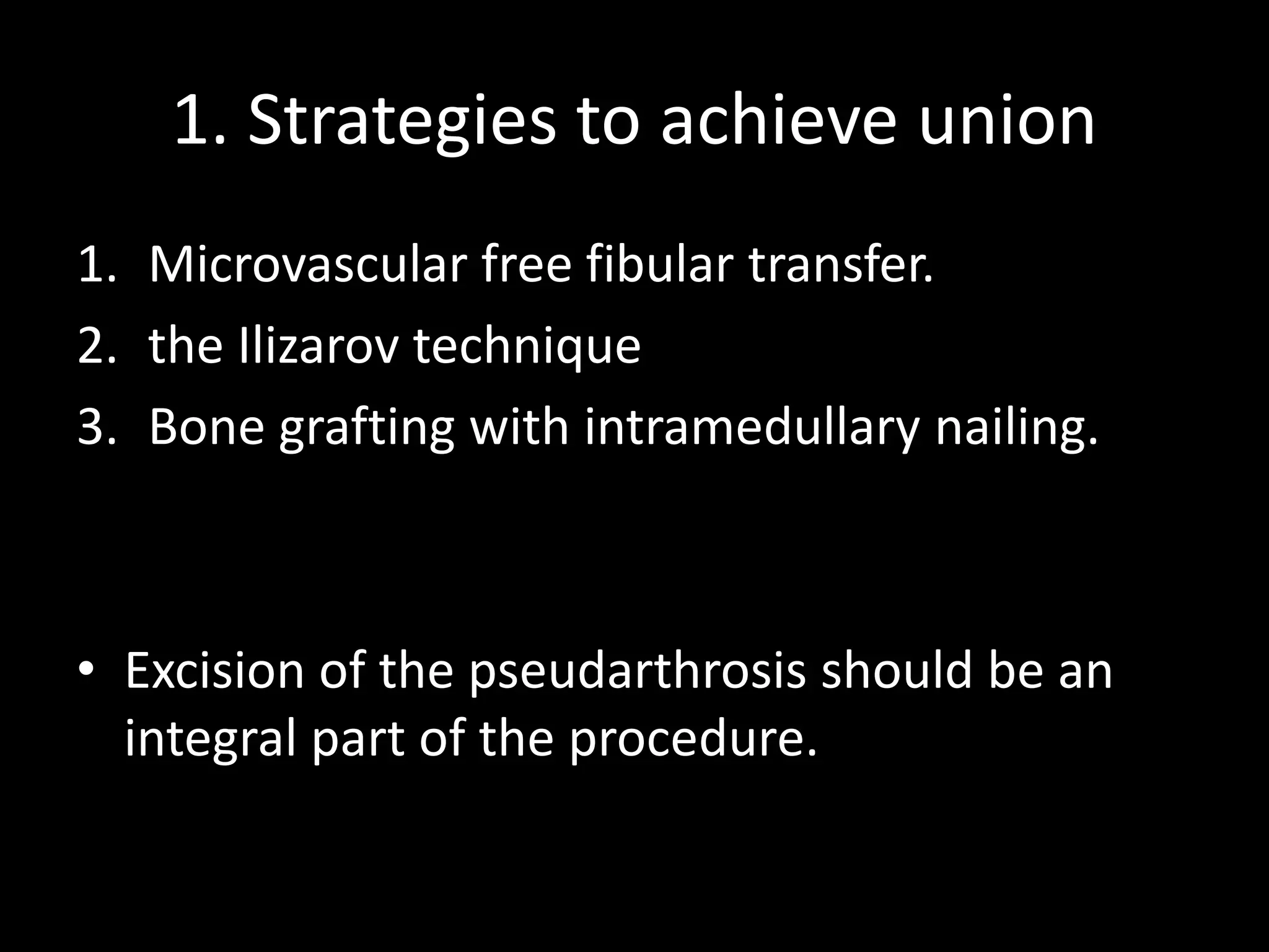 1. Strategies to achieve union
1. Microvascular free fibular transfer.
2. the Ilizarov technique
3. Bone grafting with intramedullary nailing.
• Excision of the pseudarthrosis should be an
integral part of the procedure.
 