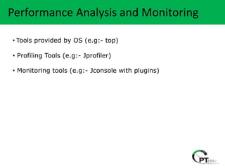 Heading…. Analysis and Monitoring
 Performance

 • Tools provided by OS (e.g:- top)

 • Profiling Tools (e.g:- Jprofiler)

 • Monitoring tools (e.g:- Jconsole with plugins)
 