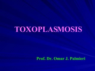 TOXOPLASMOSIS Prof. Dr. Omar J. Palmieri 