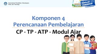 Kementerian Pendidikan, Kebudayaan,
Riset, dan Teknologi
Komponen 4
Perencanaan Pembelajaran
CP - TP - ATP - Modul Ajar
 