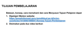 Batasan, konsep, cara memahami dan cara Menyusun Tujuan Pelajaran dapat
1. Dipelajari Melalui website:
https://pusatinformasi.guru.kemdikbud.go.id/hc/en-
us/articles/14150951990041-Konsep-Tujuan-Pembelajaran
2. Disimakan pada dua video berikut:
TUJUAN PEMBELAJARAN
 