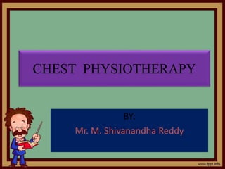 CHEST PHYSIOTHERAPY
BY:
Mr. M. Shivanandha Reddy
 