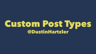 Custom Post Types
@DustinHartzler
 