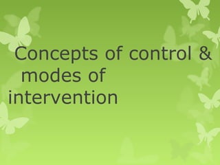 Concepts of control & 
modes of 
intervention 
 