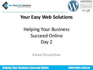 Your Easy Web Solutions
Helping Your Business
Succeed Online
Day 2
Alexei Kouleshov
 