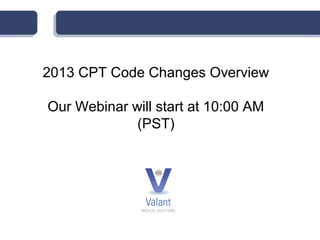 2013 CPT Code Changes Overview

Our Webinar will start at 10:00 AM
             (PST)
 