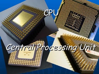 CPU Central Processing Unit   