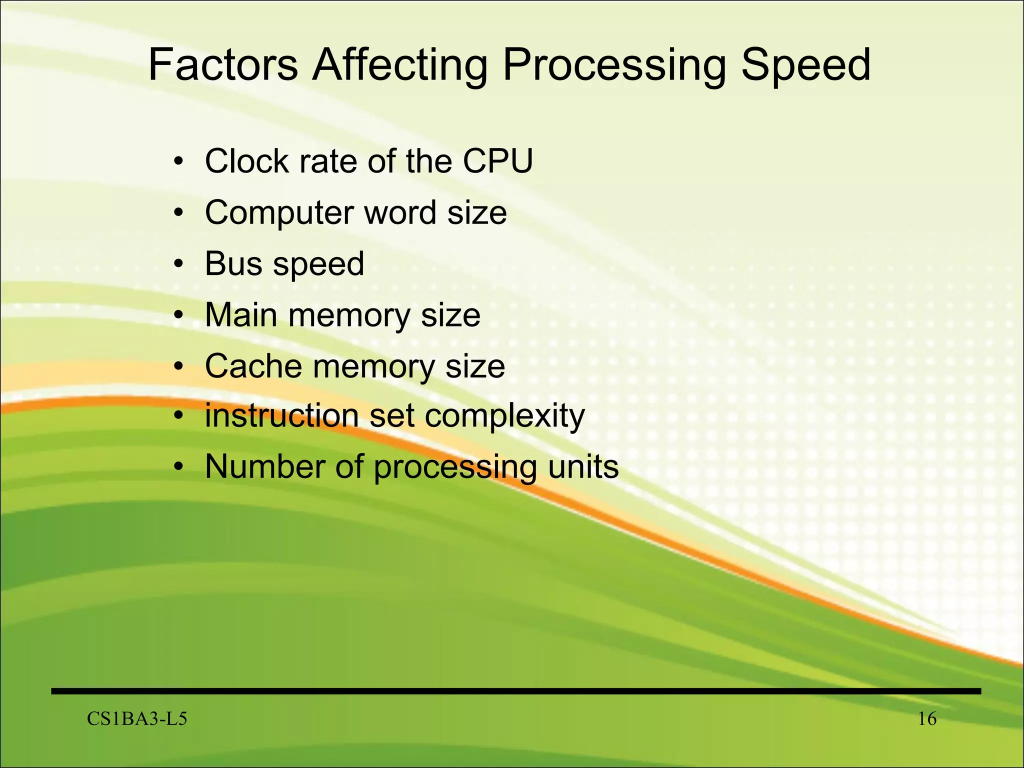 Factors Affecting Processing Speed   Clock rate of the CPU Computer word size Bus speed Main memory size Cache memory size instruction set complexity   Number of processing units CS1BA3-L5 