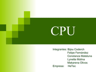 CPU Integrantes: Bijou Coderch Felipe Fernández Constanza Mateluna Lynette Molina Makarena Olivos Empresa:  HeTec 