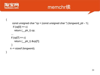 memchr续
{
const unsigned char *cp = (const unsigned char *) (longword_ptr - 1);
if (cp[0] == c)
return (__ptr_t) cp;
...
if (cp[7] == c)
return (__ptr_t) &cp[7];
}
n -= sizeof (longword);
}
20
 