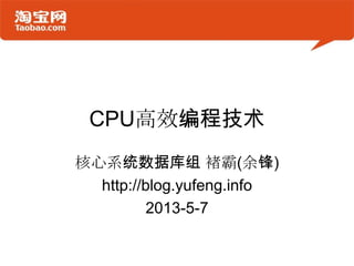 CPU高效编程技术
核心系统数据库组 褚霸(余锋)
http://blog.yufeng.info
2013-5-7
 