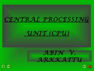 CENTRAL PROCESSING
UNIT (CPU)
ABIN V.
ARKKATTU

 
