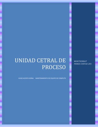 UNIDAD CETRAL DE
PROCESO
HUGO ACOSTA SERNA MANTENIMIENTO DE EQUIPO DE COMPUTO
MONTSERRAT
PEREZ CUEVAS 201
 