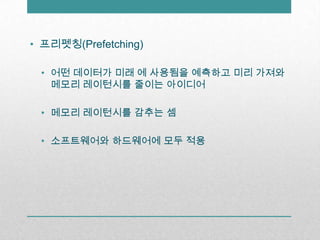 프리펫칭(Prefetching)어떤 데이터가 미래 에 사용됨을 예측하고 미리 가져와 메모리 레이턴시를줄이는 아이디어메모리 레이턴시를감추는 셈소프트웨어와 하드웨어에 모두 적용