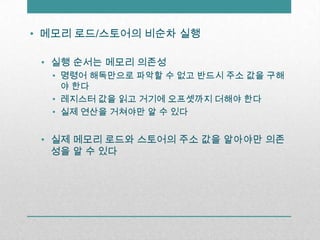 메모리 로드/스토어의 비순차실행실행 순서는 메모리 의존성명령어 해독만으로 파악할 수 없고 반드시 주소 값을 구해야 한다레지스터 값을 읽고 거기에 오프셋까지 더해야 한다실제 연산을 거쳐야만 알 수 있다실제 메모리 로드와 스토어의 주소 값을 알아야만 의존성을 알 수 있다
