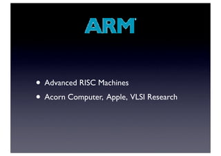 • Advanced RISC Machines
• Acorn Computer, Apple, VLSI Research
 