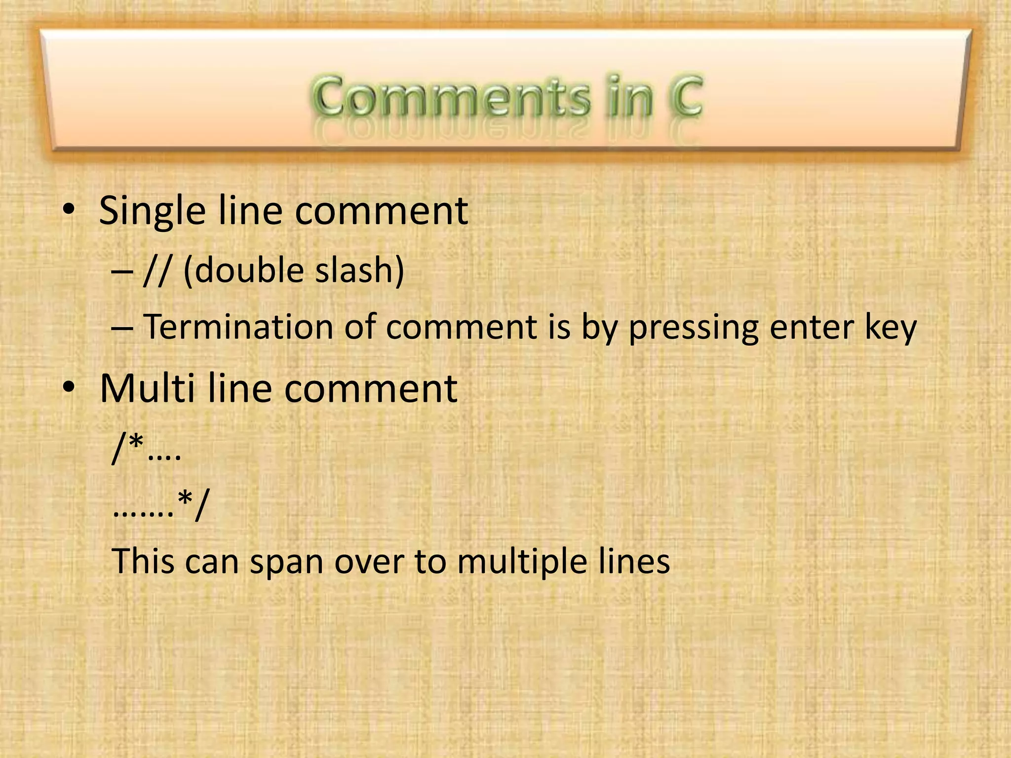 • Single line comment
– // (double slash)
– Termination of comment is by pressing enter key
• Multi line comment
/*….
…….*/
This can span over to multiple lines
 