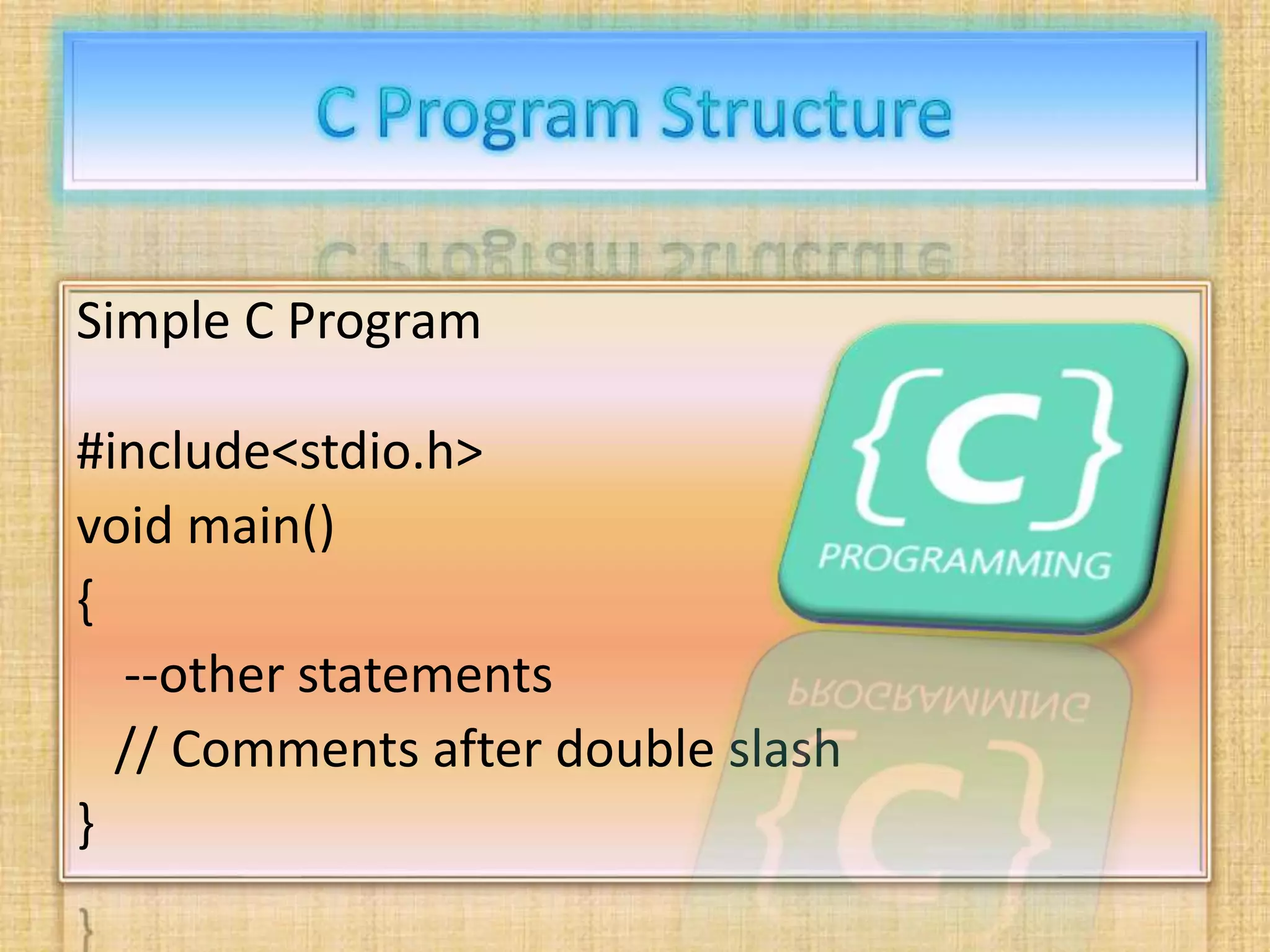 Simple C Program
#include<stdio.h>
void main()
{
--other statements
// Comments after double slash
}
 