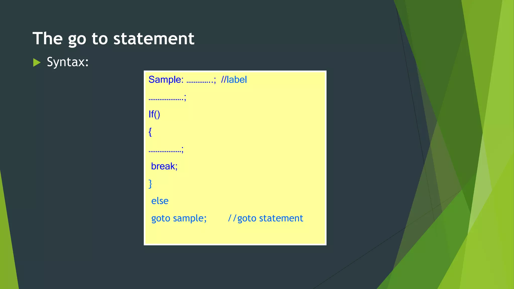  Syntax:
The go to statement
Sample: …………..; //label
……………….;
If()
{
………………;
break;
}
else
goto sample; //goto statement
 