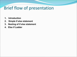 Brief flow of presentation
1. Introduction
2. Simple if else statement
3. Nesting of if else statement
4. Else if Ladder
 